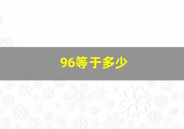 96等于多少