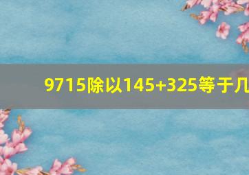 9715除以145+325等于几