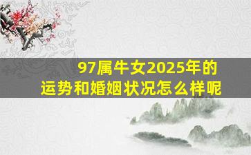 97属牛女2025年的运势和婚姻状况怎么样呢