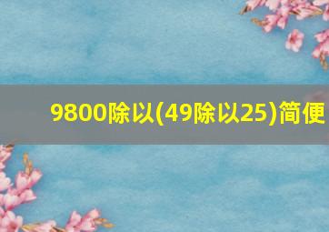 9800除以(49除以25)简便