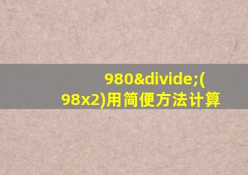 980÷(98x2)用简便方法计算