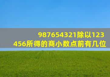 987654321除以123456所得的商小数点前有几位