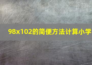 98x102的简便方法计算小学