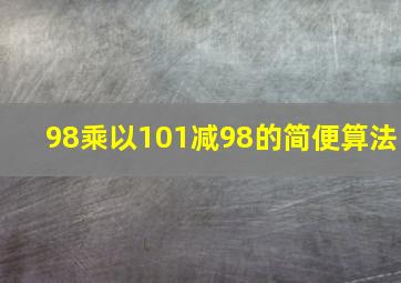 98乘以101减98的简便算法