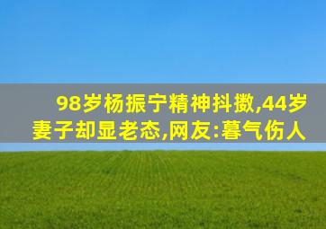 98岁杨振宁精神抖擞,44岁妻子却显老态,网友:暮气伤人