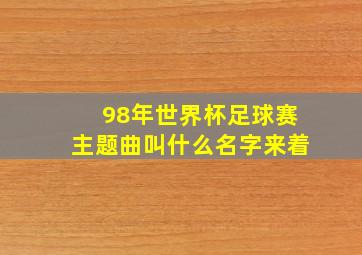 98年世界杯足球赛主题曲叫什么名字来着