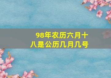 98年农历六月十八是公历几月几号