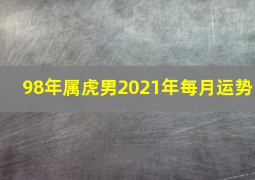 98年属虎男2021年每月运势