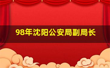 98年沈阳公安局副局长