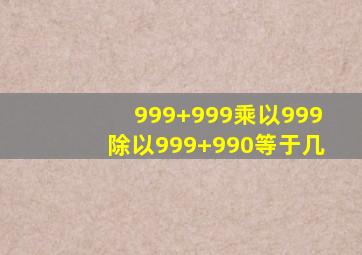 999+999乘以999除以999+990等于几