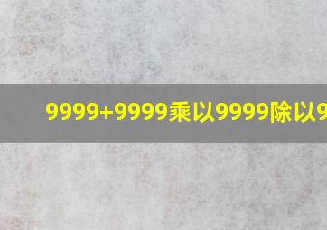 9999+9999乘以9999除以9900