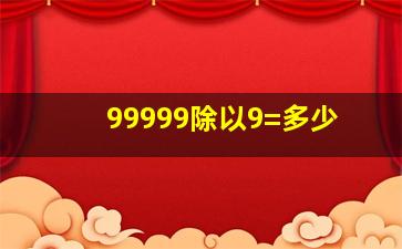 99999除以9=多少