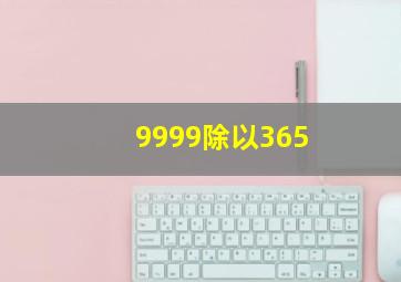 9999除以365