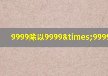 9999除以9999×9999乘以9