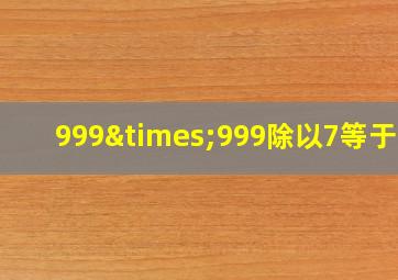 999×999除以7等于几