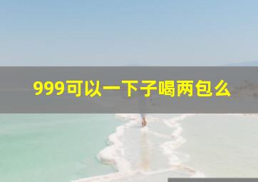 999可以一下子喝两包么