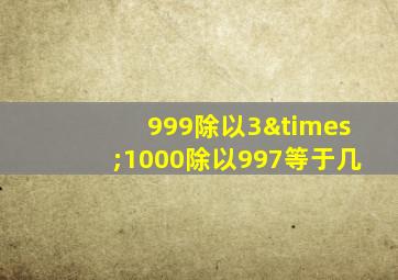 999除以3×1000除以997等于几