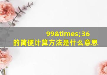 99×36的简便计算方法是什么意思