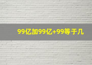 99亿加99亿+99等于几