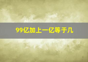 99亿加上一亿等于几