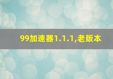 99加速器1.1.1,老版本