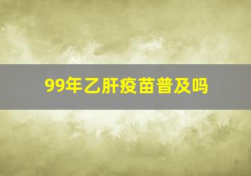 99年乙肝疫苗普及吗