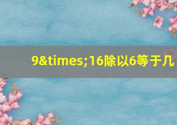 9×16除以6等于几