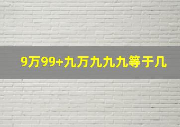 9万99+九万九九九等于几