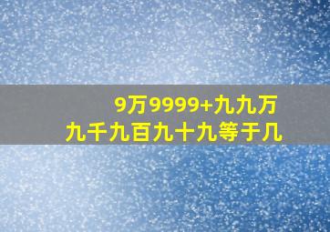 9万9999+九九万九千九百九十九等于几