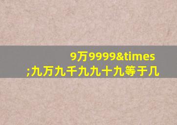 9万9999×九万九千九九十九等于几