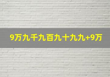 9万九千九百九十九九+9万