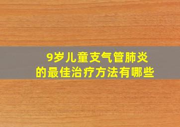 9岁儿童支气管肺炎的最佳治疗方法有哪些