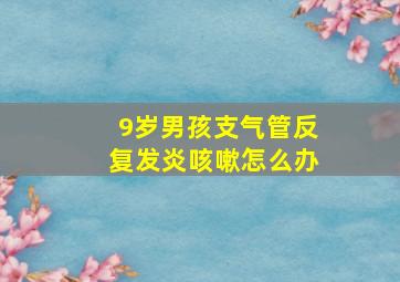 9岁男孩支气管反复发炎咳嗽怎么办