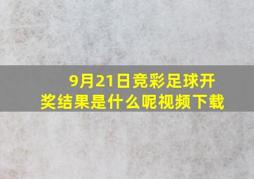 9月21日竞彩足球开奖结果是什么呢视频下载