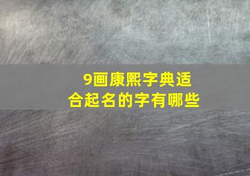 9画康熙字典适合起名的字有哪些