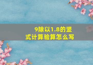 9除以1.8的竖式计算验算怎么写