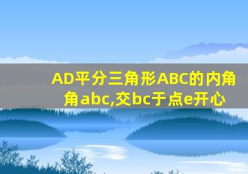 AD平分三角形ABC的内角角abc,交bc于点e开心