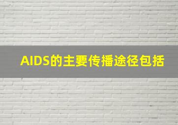 AIDS的主要传播途径包括