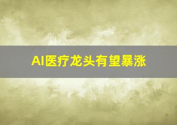 AI医疗龙头有望暴涨