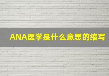 ANA医学是什么意思的缩写