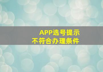 APP选号提示不符合办理条件