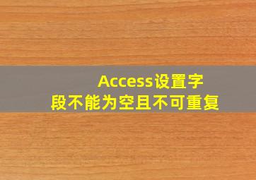 Access设置字段不能为空且不可重复