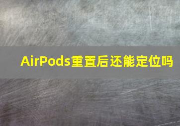 AirPods重置后还能定位吗