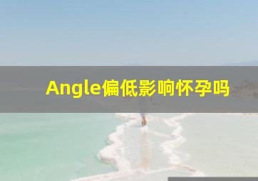 Angle偏低影响怀孕吗