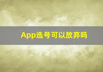 App选号可以放弃吗