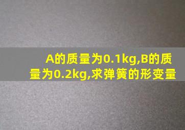 A的质量为0.1kg,B的质量为0.2kg,求弹簧的形变量