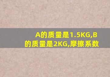 A的质量是1.5KG,B的质量是2KG,摩擦系数