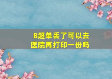 B超单丢了可以去医院再打印一份吗