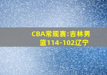 CBA常规赛:吉林男篮114-102辽宁