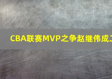 CBA联赛MVP之争赵继伟成二